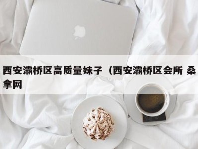 温州西安灞桥区高质量妹子（西安灞桥区会所 桑拿网