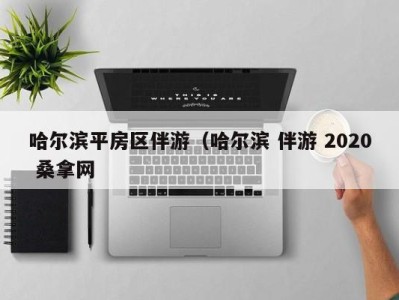 温州哈尔滨平房区伴游（哈尔滨 伴游 2020 桑拿网