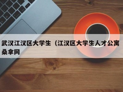 温州武汉江汉区大学生（江汉区大学生人才公寓 桑拿网