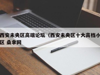 温州西安未央区高端论坛（西安未央区十大高档小区 桑拿网