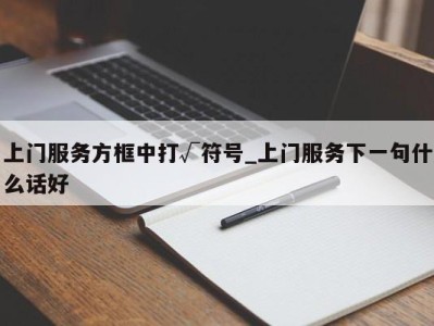 温州上门服务方框中打√符号_上门服务下一句什么话好 