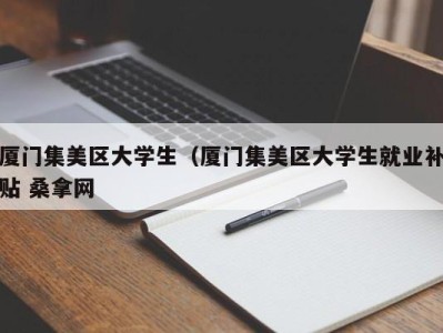 温州厦门集美区大学生（厦门集美区大学生就业补贴 桑拿网