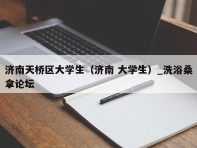 温州济南天桥区大学生（济南 大学生）_洗浴桑拿论坛