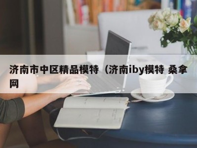 温州济南市中区精品模特（济南iby模特 桑拿网