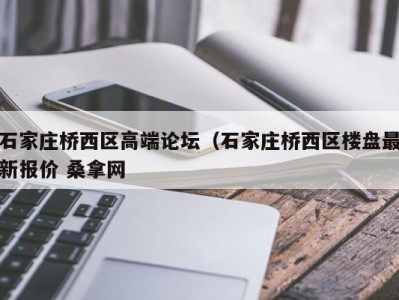 温州石家庄桥西区高端论坛（石家庄桥西区楼盘最新报价 桑拿网