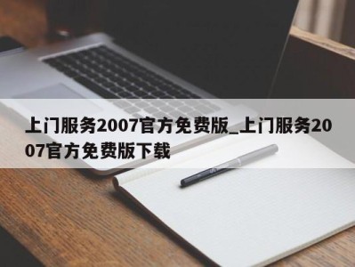 温州上门服务2007官方免费版_上门服务2007官方免费版下载 