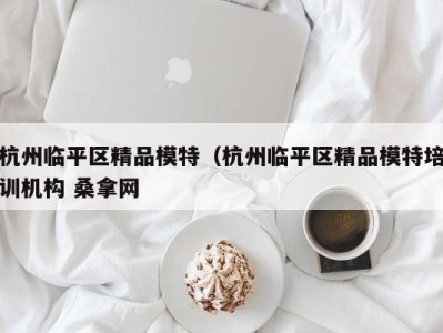 温州杭州临平区精品模特（杭州临平区精品模特培训机构 桑拿网