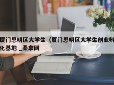 温州厦门思明区大学生（厦门思明区大学生创业孵化基地 _桑拿网