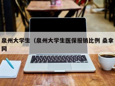 温州泉州大学生（泉州大学生医保报销比例 桑拿网