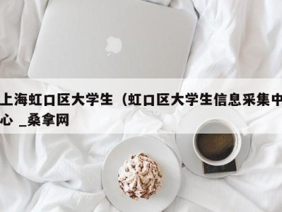 温州上海虹口区大学生（虹口区大学生信息采集中心 _桑拿网