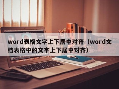 温州word表格文字上下居中对齐（word文档表格中的文字上下居中对齐）