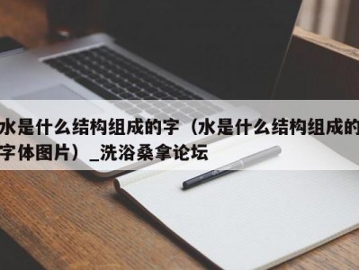 温州水是什么结构组成的字（水是什么结构组成的字体图片）_洗浴桑拿论坛