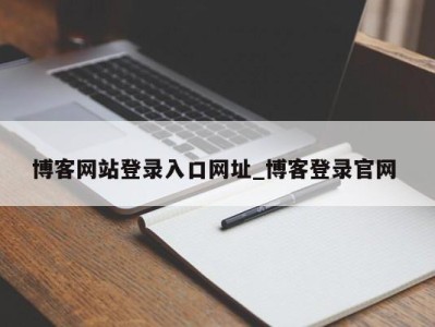 温州博客网站登录入口网址_博客登录官网 