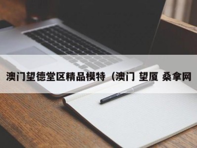 温州澳门望德堂区精品模特（澳门 望厦 桑拿网