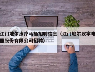 温州江门地尔水疗马桶招聘信息（江门地尔汉宇电器股份有限公司招聘）