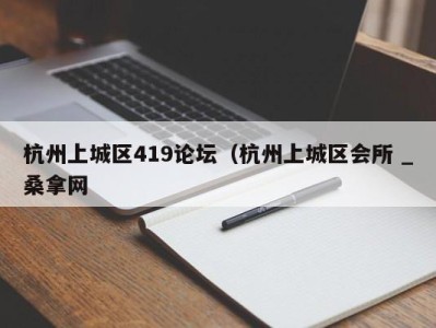 温州杭州上城区419论坛（杭州上城区会所 _桑拿网