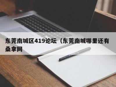 温州东莞南城区419论坛（东莞南城哪里还有 桑拿网