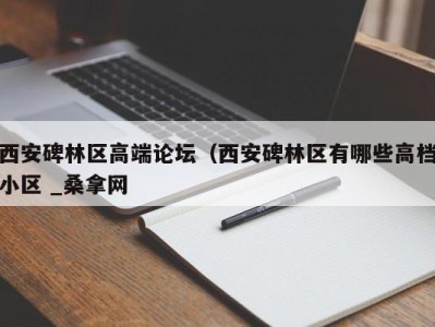 温州西安碑林区高端论坛（西安碑林区有哪些高档小区 _桑拿网