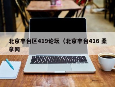 温州北京丰台区419论坛（北京丰台416 桑拿网