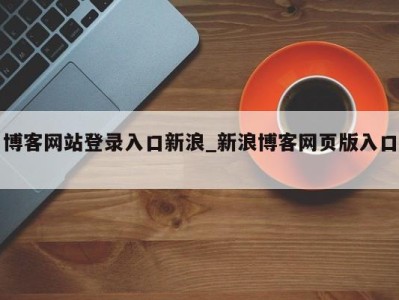 温州博客网站登录入口新浪_新浪博客网页版入口 