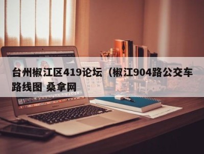 温州台州椒江区419论坛（椒江904路公交车路线图 桑拿网