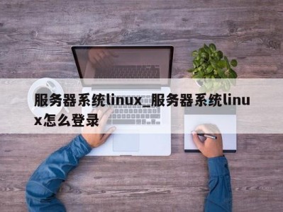 温州服务器系统linux_服务器系统linux怎么登录 