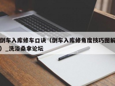 温州倒车入库修车口诀（倒车入库修角度技巧图解）_洗浴桑拿论坛