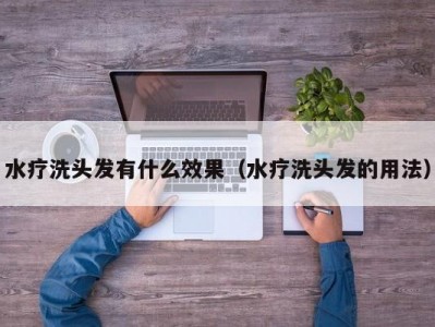 温州水疗洗头发有什么效果（水疗洗头发的用法）