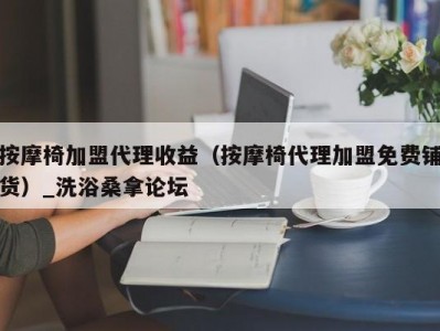 温州按摩椅加盟代理收益（按摩椅代理加盟免费铺货）_洗浴桑拿论坛