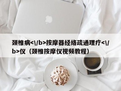 温州颈椎病按摩器经络疏通理疗仪（颈椎按摩仪视频教程）