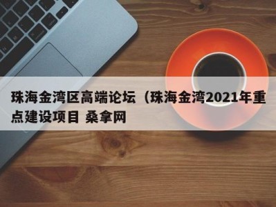 温州珠海金湾区高端论坛（珠海金湾2021年重点建设项目 桑拿网