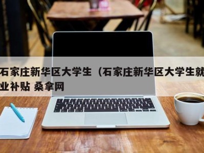 温州石家庄新华区大学生（石家庄新华区大学生就业补贴 桑拿网