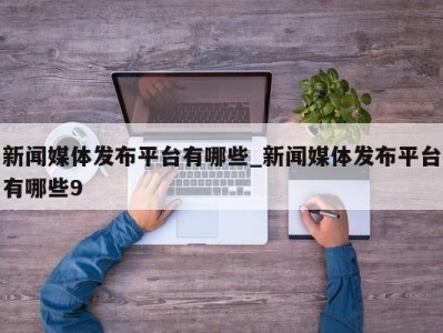 温州新闻媒体发布平台有哪些_新闻媒体发布平台有哪些9 