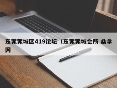 温州东莞莞城区419论坛（东莞莞城会所 桑拿网