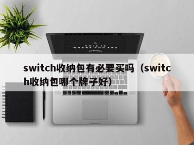 温州switch收纳包有必要买吗（switch收纳包哪个牌子好）