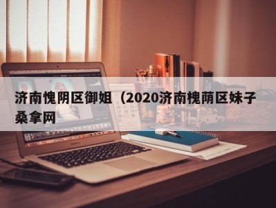 温州济南愧阴区御姐（2020济南槐荫区妹子 桑拿网