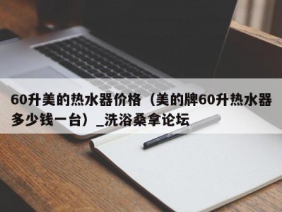 温州60升美的热水器价格（美的牌60升热水器多少钱一台）_洗浴桑拿论坛