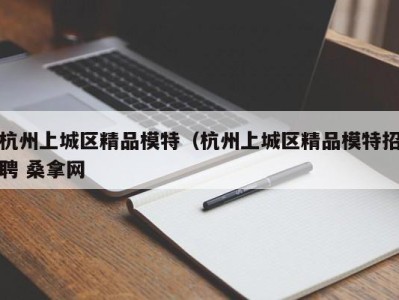 温州杭州上城区精品模特（杭州上城区精品模特招聘 桑拿网