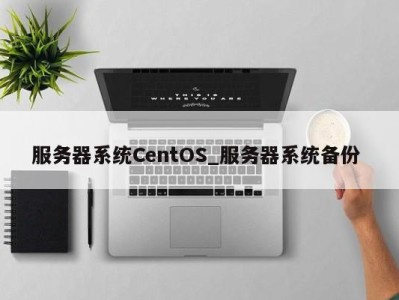 温州服务器系统CentOS_服务器系统备份 