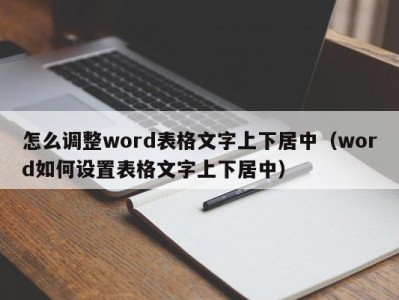 温州怎么调整word表格文字上下居中（word如何设置表格文字上下居中）