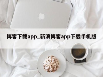 温州博客下载app_新浪博客app下载手机版 