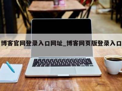 温州博客官网登录入口网址_博客网页版登录入口 