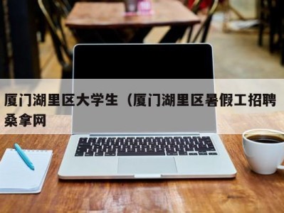 温州厦门湖里区大学生（厦门湖里区暑假工招聘 桑拿网