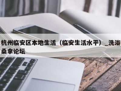 温州杭州临安区本地生活（临安生活水平）_洗浴桑拿论坛