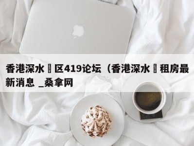 温州香港深水埗区419论坛（香港深水埗租房最新消息 _桑拿网