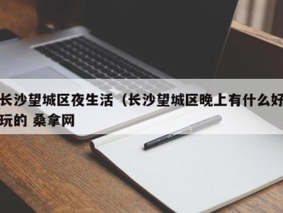 温州长沙望城区夜生活（长沙望城区晚上有什么好玩的 桑拿网