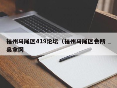 温州福州马尾区419论坛（福州马尾区会所 _桑拿网