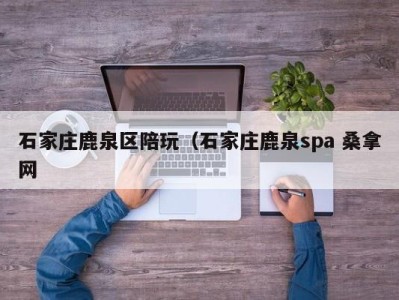 温州石家庄鹿泉区陪玩（石家庄鹿泉spa 桑拿网