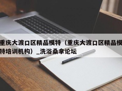 温州重庆大渡口区精品模特（重庆大渡口区精品模特培训机构）_洗浴桑拿论坛