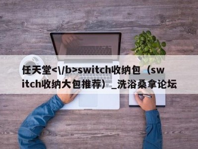 温州任天堂switch收纳包（switch收纳大包推荐）_洗浴桑拿论坛